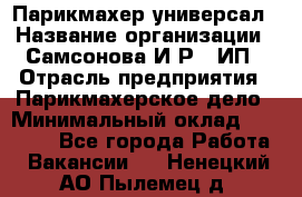 Парикмахер-универсал › Название организации ­ Самсонова И.Р., ИП › Отрасль предприятия ­ Парикмахерское дело › Минимальный оклад ­ 30 000 - Все города Работа » Вакансии   . Ненецкий АО,Пылемец д.